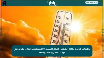 توقعات جديدة لحالة الطقس اليوم السبت 9 أغسطس 2025.. تعرف على درجات الحرارة المتوقعة!